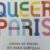 Queer Paris in Your Pocket: A New Guide to the City’s LGBTQIA+ Memory and Momentum